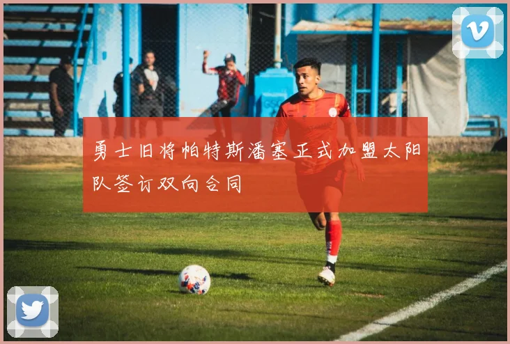 勇士旧将帕特斯潘塞正式加盟太阳队签订双向合同