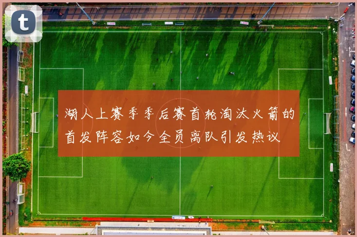 湖人上赛季季后赛首轮淘汰火箭的首发阵容如今全员离队引发热议