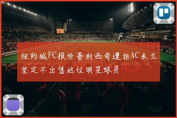 纽约城FC报价普利西奇遭拒AC米兰坚定不出售这位明星球员