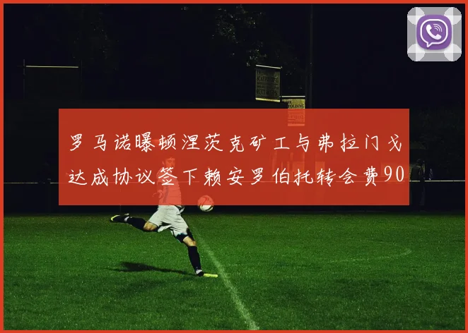 罗马诺曝顿涅茨克矿工与弗拉门戈达成协议签下赖安罗伯托转会费900万欧元