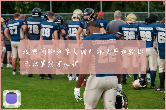 瑞典国脚分享与姆巴佩交手经验称已积累防守心得