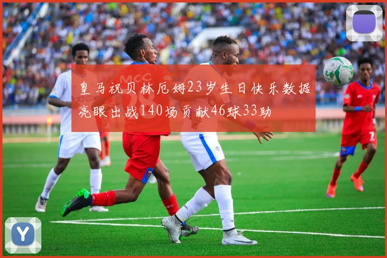 皇马祝贝林厄姆23岁生日快乐数据亮眼出战140场贡献46球33助