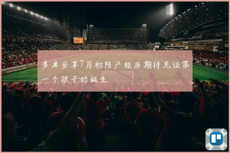 多库分享7月初陪产经历期待见证第一个孩子的诞生